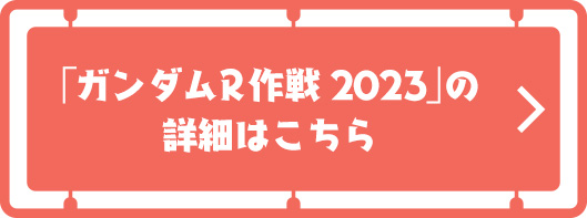 「ガンダムR作戦2023」の 詳細はこちら