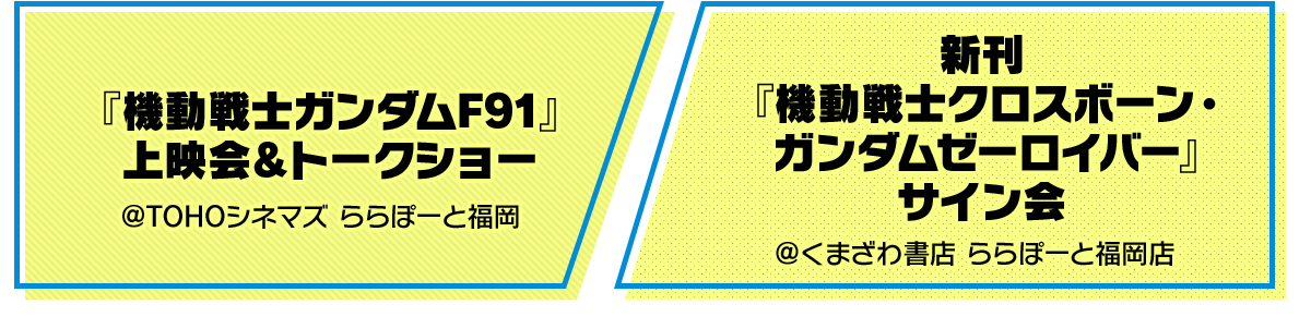 『機動戦士ガンダムF91』＠TOHOシネマズ ららぽーと福岡 新刊『機動戦士クロスボーン・ガンダムゼーロイバー』サイン会＠くまざわ書店 ららぽーと福岡店