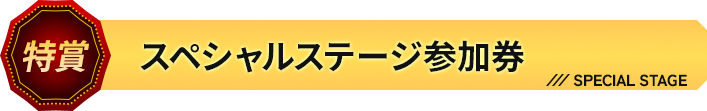 特賞 スペシャルステージ参加券
